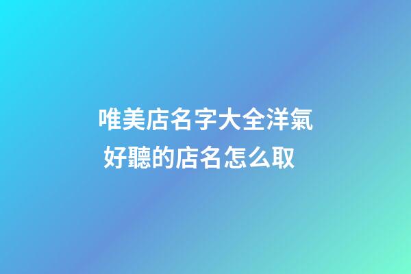 唯美店名字大全洋氣 好聽的店名怎么取